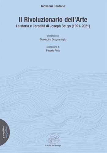 Il rivoluzionario dell'arte. La storia e l'eredità di Joseph Beuys (1921-2021) - Giovanni Cardone - Libro La valle del tempo 2022, Suggestioni | Libraccio.it