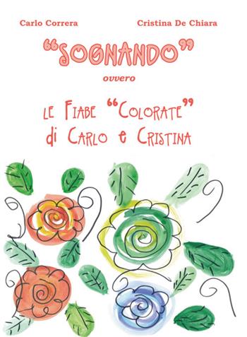 «Sognando». Ovvero le fiabe colorate di Carlo e Cristina - Carlo Correra, Cristina De Chiara - Libro La valle del tempo 2022 | Libraccio.it