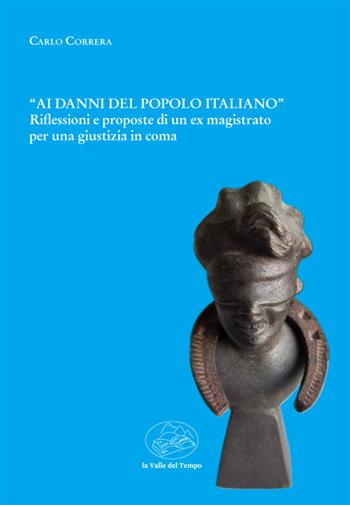 «Ai danni del popolo italiano». Riflessioni e proposte di un ex magistrato per una giustizia in coma - Carlo Correra - Libro La valle del tempo 2022 | Libraccio.it