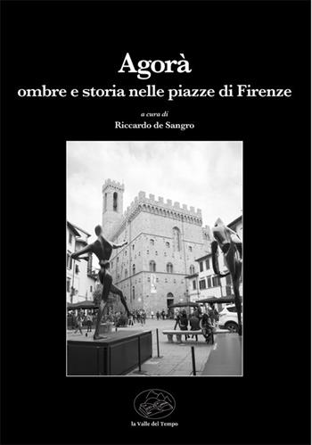 Agorà. Ombre e storia nelle piazze di Firenze  - Libro La valle del tempo 2022, Leggere la città | Libraccio.it