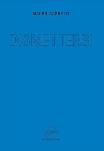 Dismettersi - Mauro Barbetti - Libro La valle del tempo 2022, Premio di poesia Florida Roma | Libraccio.it