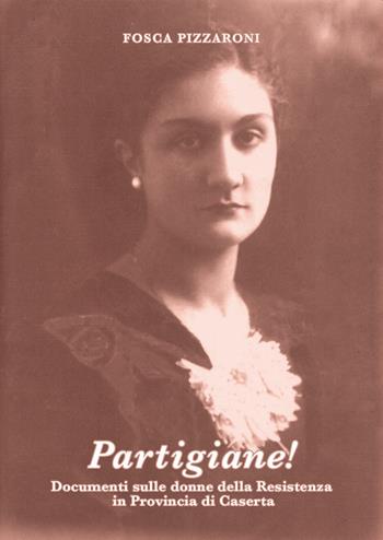 Partigiane! Documenti sulle donne della Resistenza in provincia di Caserta - Fosca Pizzaroni - Libro La valle del tempo 2023 | Libraccio.it