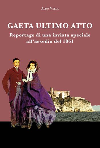 Gaeta ultimo atto. Reportage di una inviata speciale all'assedio del 1861 - Aldo Vella - Libro La valle del tempo 2023, Tracce di memoria | Libraccio.it