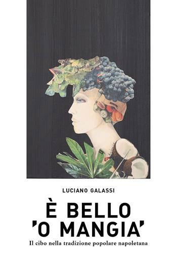 È bello 'o mangia'. Il cibo nella tradizione popolare napoletana - Luciano Galassi - Libro La valle del tempo 2023 | Libraccio.it