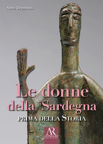 Le donne della Sardegna. Prima della storia - Anna Depalmas - Libro Ceccarelli 2024, Antiqua res | Libraccio.it