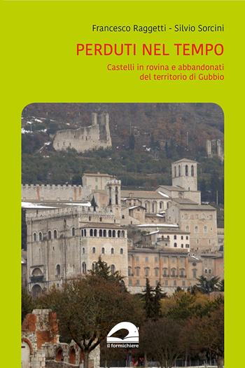 Perduti nel tempo. Castelli in rovina e abbandonati del territorio di Gubbio - Francesco Raggetti, Silvio Sorcini - Libro Il Formichiere 2021 | Libraccio.it