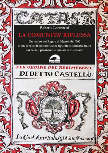 La comunità riflessa. Un lembo del Regno di Napoli del ‘700 in un corpus di testimonianze figurate e letterarie tratte dai catasti preonciari e onciari del Cicolano - Roberto Lorenzetti - Libro Il Formichiere 2022, Storia e territorio | Libraccio.it