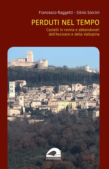 Castelli in rovina e abbandonati dell’Assisano e della Valtopina - Francesco Raggetti, Silvio Sorcini - Libro Il Formichiere 2022 | Libraccio.it