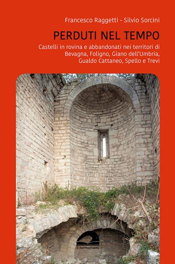 Perduti nel tempo. Castelli in rovina e abbandonati nei territori di Bevagna, Foligno, Giano dell’Umbria, Gualdo Cattaneo, Spello, Trevi - Francesco Raggetti, Silvio Sorcini - Libro Il Formichiere 2022 | Libraccio.it