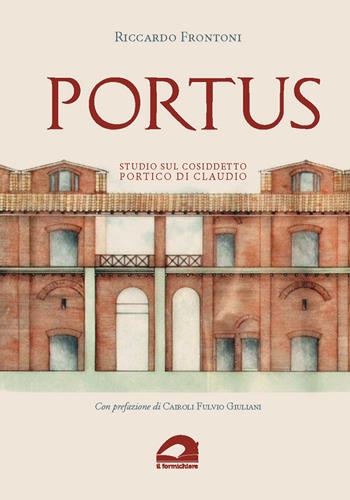 Portus. Studio sul cosiddetto portico di Claudio - Riccardo Frontoni - Libro Il Formichiere 2023, Arte e territorio | Libraccio.it