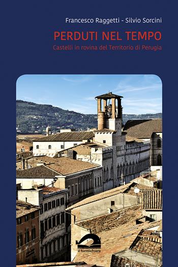 Perduti nel tempo. Castelli in rovina del territorio di Perugia. Comune di Perugia. Vol. 3/1 - Francesco Raggetti, Silvio Sorcini - Libro Il Formichiere 2022 | Libraccio.it