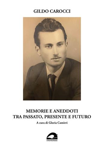 Gildo Carocci. Memorie e aneddoti tra passato, presente e futuro  - Libro Il Formichiere 2022, Testimonianze & memorie | Libraccio.it