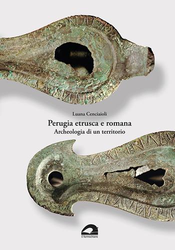Perugia etrusca e romana. Archeologia di un territorio - Luana Cenciaioli - Libro Il Formichiere 2022 | Libraccio.it