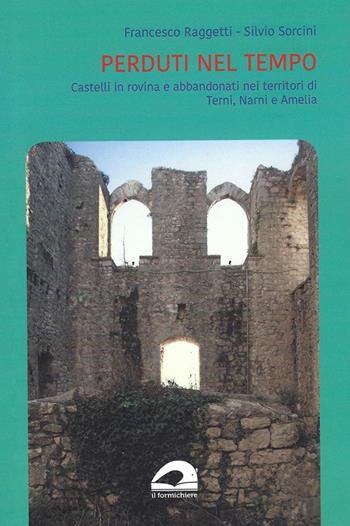 Perduti nel tempo. Castelli in rovina e abbandonati nei territori di Terni, Narni e Amelia - Francesco Raggetti, Silvio Sorcini - Libro Il Formichiere 2022 | Libraccio.it