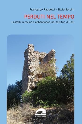 Perduti nel tempo. Castelli in rovina del territorio di Todi - Francesco Raggetti, Silvio Sorcini - Libro Il Formichiere 2023 | Libraccio.it