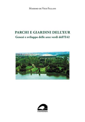 Parchi e giardini dell'EUR. Genesi e sviluppo delle aree verdi dell'E 42 - Massimo De Vico Fallani - Libro Il Formichiere 2023, Arte, orti e giardini | Libraccio.it