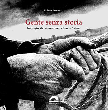 Gente senza storia. Immagini del mondo contadino in Sabina - Roberto Lorenzetti - Libro Il Formichiere 2023 | Libraccio.it