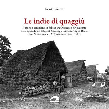 Le indie di quaggiù. Il mondo contadino in Sabina tra Ottocento e Novecento nello sguardo dei fotografi Giuseppe Primoli, Filippo Rocci, Paul Scheuermeier, Antonio Semerano ed altri. Ediz. illustrata - Roberto Lorenzetti - Libro Il Formichiere 2023, Biblioteca umbro-sabina | Libraccio.it