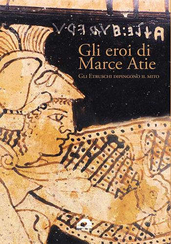 Gli eroi di Marce Atie. Gli Etruschi dipingono il mito. Catalogo  - Libro Il Formichiere 2024 | Libraccio.it