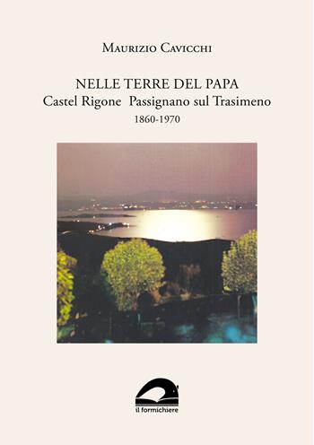 Nelle terre del papa. Castel Rigone Passignano sul Trasimeno. 1860-1970 - Maurizio Cavicchi - Libro Il Formichiere 2024, Ritorni. Anastatiche e facsimili | Libraccio.it