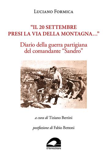 «Il 20 settembre presi la via della montagna...». Diario della guerra partigiana del comandante «Sandro» - Luciano Formica - Libro Il Formichiere 2023, Testimonianze & memorie | Libraccio.it
