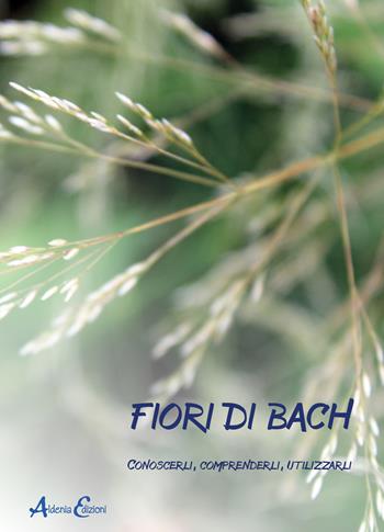 Fiori di Bach. Conoscerli, comprenderli, utilizzarli  - Libro Aldenia Edizioni 2023, Pratiche di benessere | Libraccio.it
