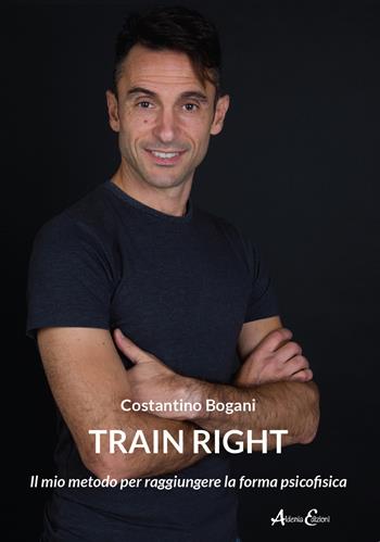Train right. Il mio metodo per raggiungere la forma psicofisica - Costantino Bogani - Libro Aldenia Edizioni 2023, Percorsi di innovazione | Libraccio.it