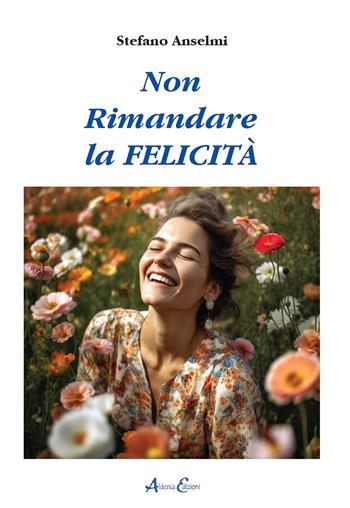 Non rimandare la felicità - Stefano Anselmi - Libro Aldenia Edizioni 2023, Pratiche di benessere | Libraccio.it