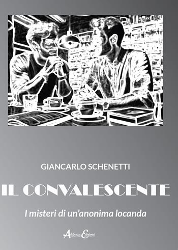 Il convalescente. I misteri di un'anonima locanda - Giancarlo Schenetti - Libro Aldenia Edizioni 2025, Storie di vita | Libraccio.it