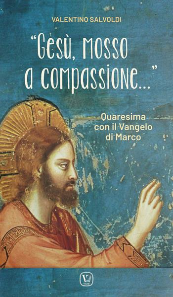 «Gesù, mosso a compassione...». Quaresima con il vangelo di Marco - Valentino Salvoldi - Libro Dottrinari 2023 | Libraccio.it