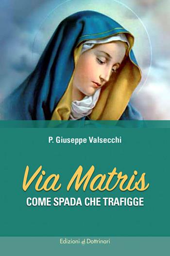 Via Matris. Come spada che trafigge - Giuseppe Valsecchi - Libro Dottrinari 2026 | Libraccio.it
