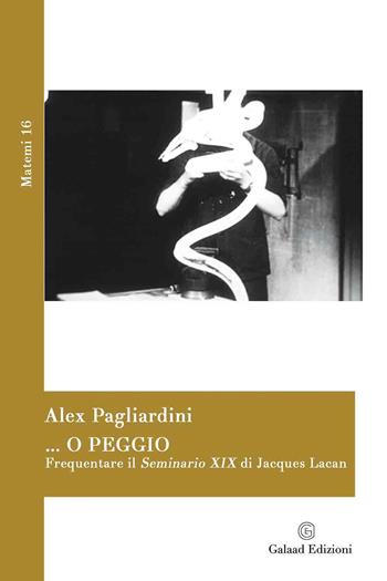 ... o peggio. Frequentare il Seminario XIX di Jacques Lacan - Alex Pagliardini - Libro Galaad Edizioni 2022, Matemi | Libraccio.it