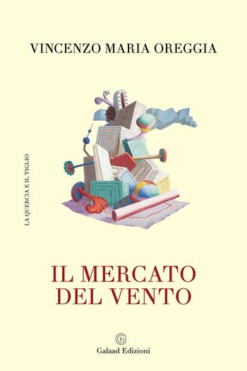 Il mercato del vento - Vincenzo Maria Oreggia - Libro Galaad Edizioni 2022, La quercia e il tiglio | Libraccio.it