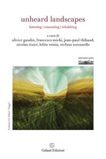 Unheard Landscapes. Listening, resonating, inhabiting - Francesco Michi, Stefano Zorzanello, Nicolas Tixier - Libro Galaad Edizioni 2023, Soundscapes | Libraccio.it