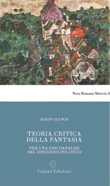 Teoria critica della fantasia. Per una psicoanalisi del discorso politico - Jason Glynos - Libro Galaad Edizioni 2023, Nova humana materia | Libraccio.it