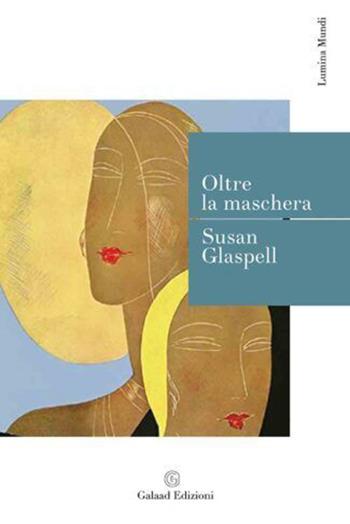 Oltre la maschera - Susan Glaspell - Libro Galaad Edizioni 2023, Lumina mundi | Libraccio.it