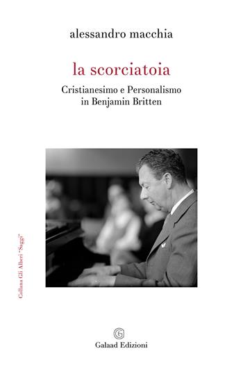 La scorciatoia. Cristianesimo e personalismo in Benjamin Britten - Alessandro Macchia - Libro Galaad Edizioni 2025, Gli alberi. Saggi | Libraccio.it