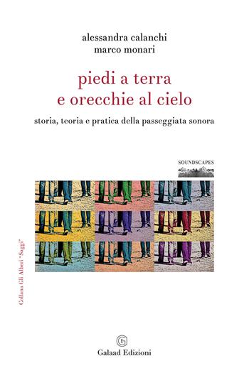 Piedi a terra e orecchie al cielo. Storia, teoria e pratica della passeggiata sonora - Alessandra Calanchi, Marco Monari - Libro Galaad Edizioni 2024, Soundscapes | Libraccio.it