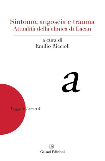 Sintomo, angoscia e trauma. Attualità della clinica di Lacan  - Libro Galaad Edizioni 2024, Leggere Lacan | Libraccio.it