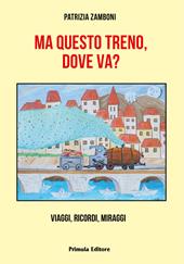 Ma questo treno, dove va? Viaggi, ricordi, miraggi