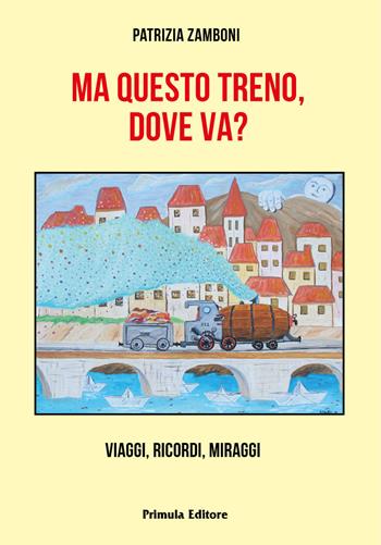 Ma questo treno, dove va? Viaggi, ricordi, miraggi - Patrizia Zamboni - Libro Primula 2021 | Libraccio.it