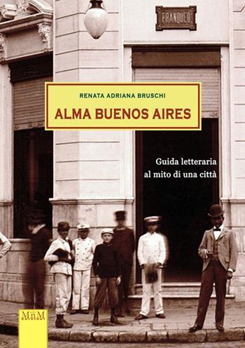 Alma Buenos Aires. Guida letteraria al mito di una città - Renata Adriana Bruschi - Libro MnM & Amolà 2022 | Libraccio.it