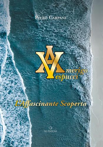 Amerigo Vespucci. L'affascinante scoperta - Piero Carpani - Libro GD Edizioni 2023 | Libraccio.it