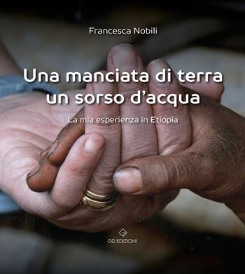 Una manciata di terra un sorso d'acqua. La mia esperienza in Etiopia - Francesca Nobili - Libro GD Edizioni 2023 | Libraccio.it