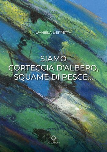 Siamo corteccia d'albero, squame di pesce... - Daniela Berretta - Libro GD Edizioni 2023 | Libraccio.it