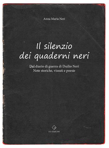Il silenzio dei quaderni neri. Dal diario di guerra di Duilio Neri. Note storiche, vissuti e poesie. - Anna Maria Neri - Libro GD Edizioni 2023 | Libraccio.it