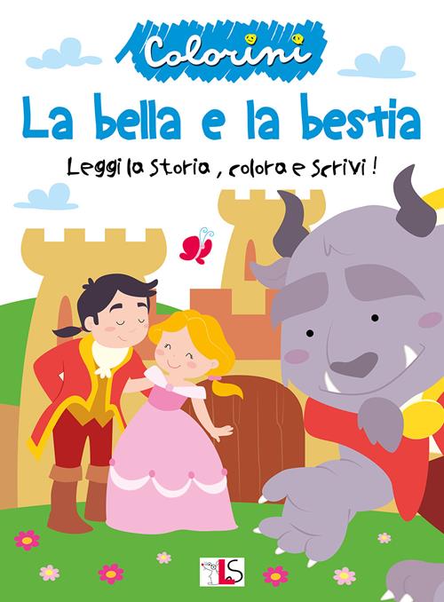 La bella e la bestia. Leggi la storia, colora e scrivi! Ediz. illustrata -  Libro LS Editrice