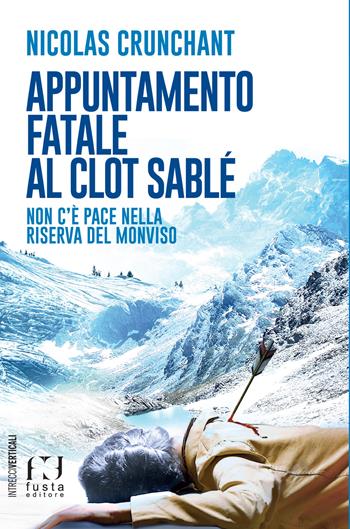 Appuntamento fatale al Clot Sablé. Non c'è pace nella Riserva del Monviso - Nicolas Crunchant - Libro Fusta Editore 2021, Intrecci verticali | Libraccio.it