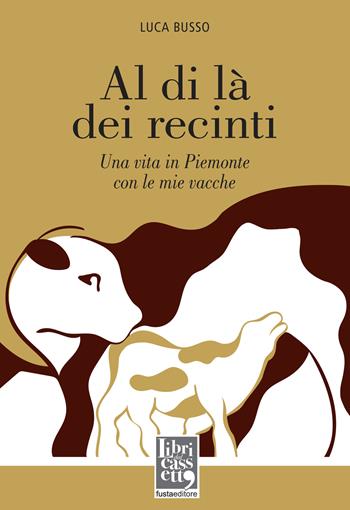 Al di là dei recinti. Una vita in Piemonte con le mie vacche - Luca Busso - Libro Fusta 2022 | Libraccio.it