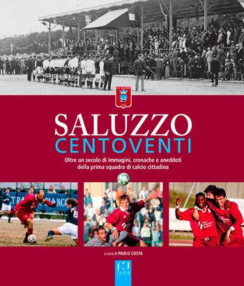 Saluzzo centoventi. Oltre un secolo di immagini, cronache e aneddoti della prima squadra di calcio cittadina - Paolo Costa - Libro Fusta Editore 2021 | Libraccio.it